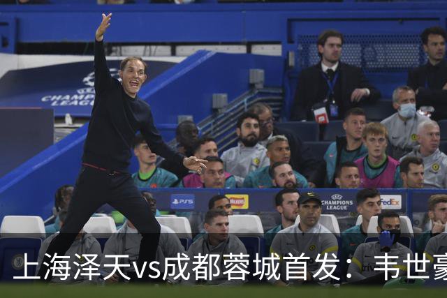 上海泽天vs成都蓉城首发：韦世豪、拜合拉木登场，帅惟浩替补