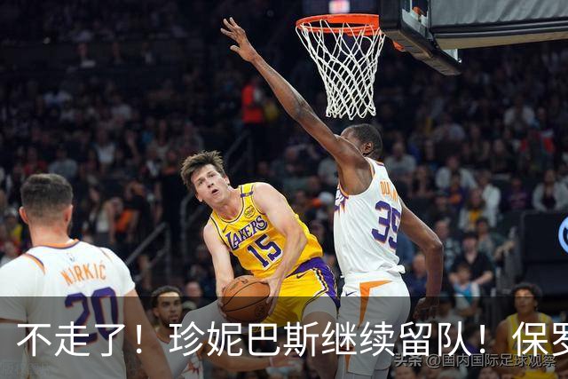 不走了！珍妮巴斯继续留队！保罗有望担任湖人高管