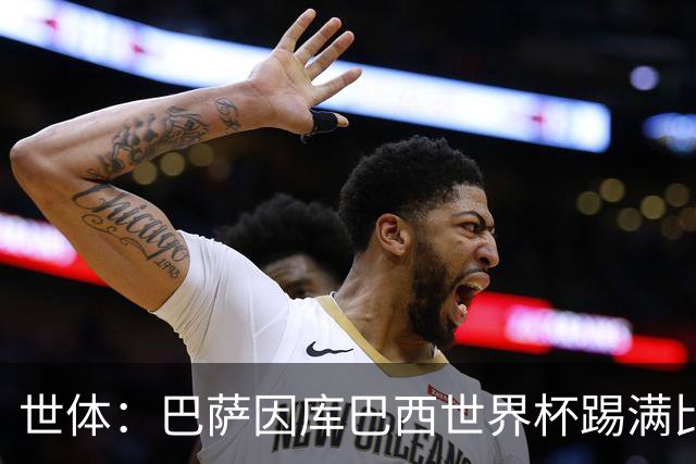 世体：巴萨因库巴西世界杯踢满比赛，将谨慎安排其体能恢复