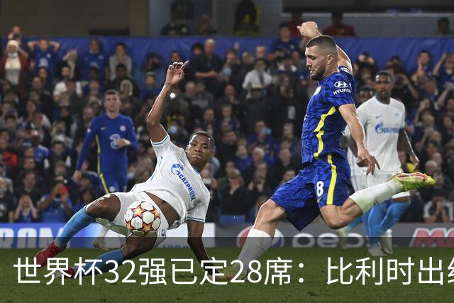 世界杯32强已定28席：比利时出线塞内加尔晋级 韩国继续等待