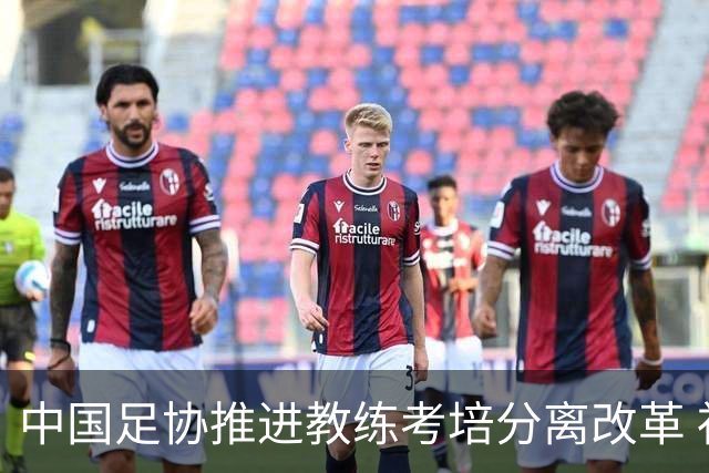 中国足协推进教练考培分离改革 社会力量可参与教练培训