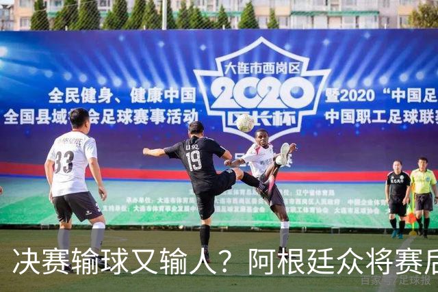 决赛输球又输人？阿根廷众将赛后集体发声 全都不提羞愧一幕