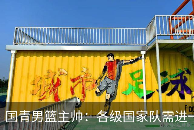 国青男篮主帅：各级国家队需进一步统一风格体系