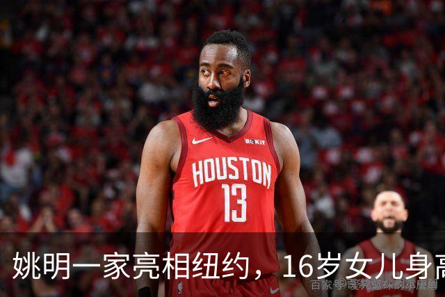 姚明一家亮相纽约，16岁女儿身高1米98，状态良好与叶莉感情和谐