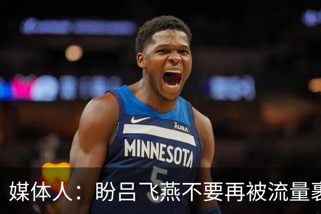 媒体人：盼吕飞燕不要再被流量裹挟 把更多精力放在球场&训练场上