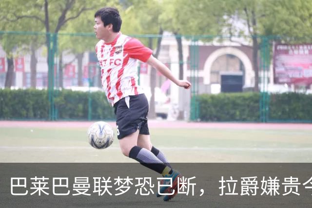 巴莱巴曼联梦恐已断，拉爵嫌贵今夏不签他！买富勒姆铁腰可能性更高