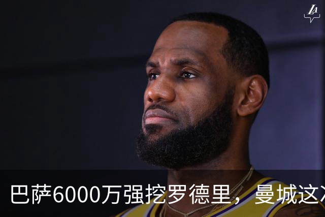 巴萨6000万强挖罗德里，曼城这次不玩自由身