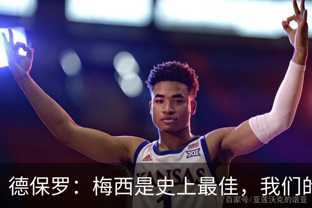 德保罗：梅西是史上最佳，我们的责任是让他做自己最擅长的事