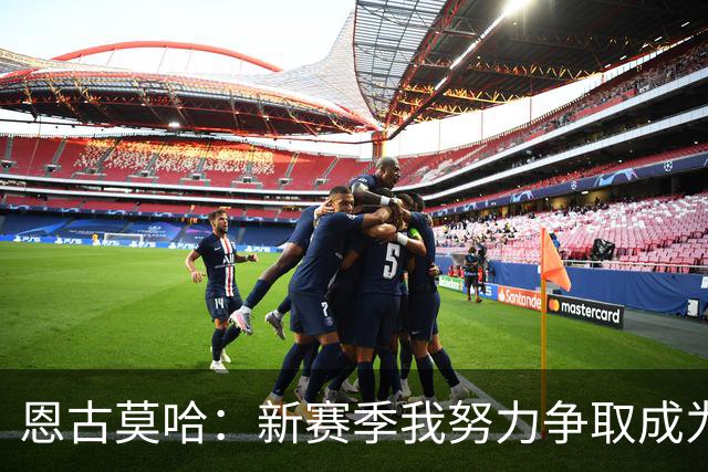 恩古莫哈：新赛季我努力争取成为首发，我肯定左路和右路都踢