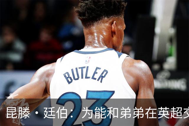 昆滕·廷伯：为能和弟弟在英超交手感到兴奋 水晶宫正在走向正轨