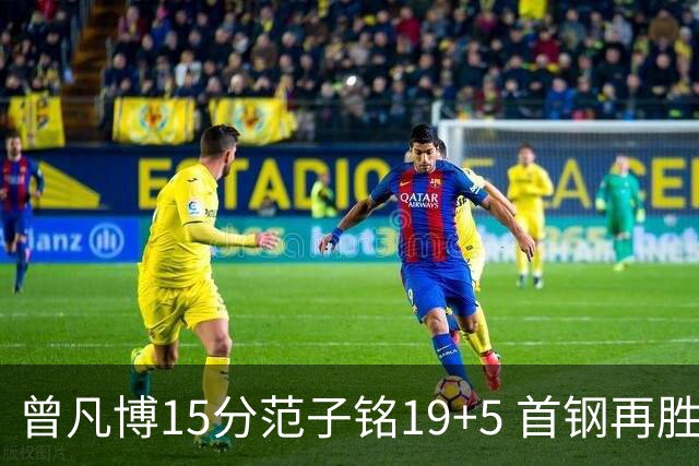 曾凡博15分范子铭19+5 首钢再胜吉林晋级八强