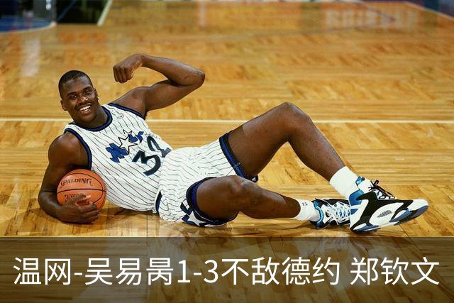 温网-吴易昺1-3不敌德约 郑钦文“一轮游”+王欣瑜张帅晋级