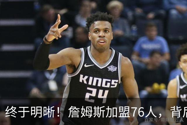 终于明晰！詹姆斯加盟76人，背后缘由竟是……