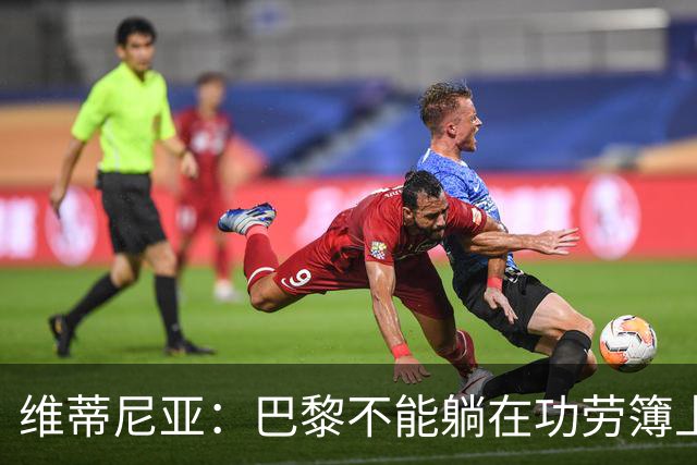 维蒂尼亚：巴黎不能躺在功劳簿上，金球奖该给巴黎球员