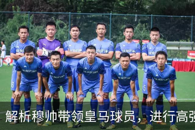 解析穆帅带领皇马球员，进行高强度训练：严守纪律、埋头苦干
