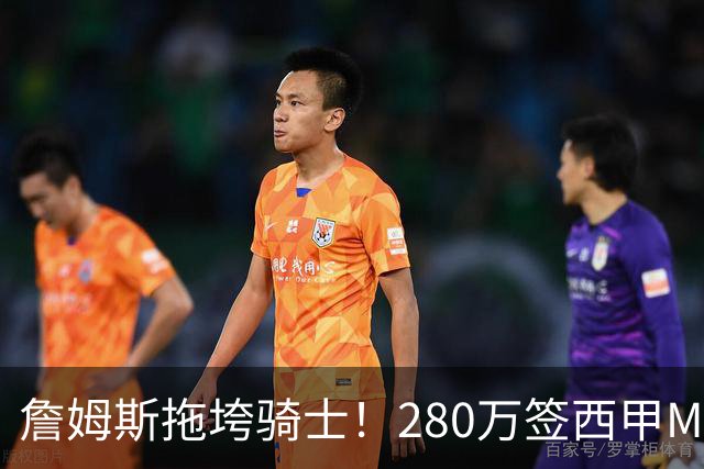 詹姆斯拖垮骑士！280万签西甲MVP，现在遭皇马拒绝，刚签就要裁