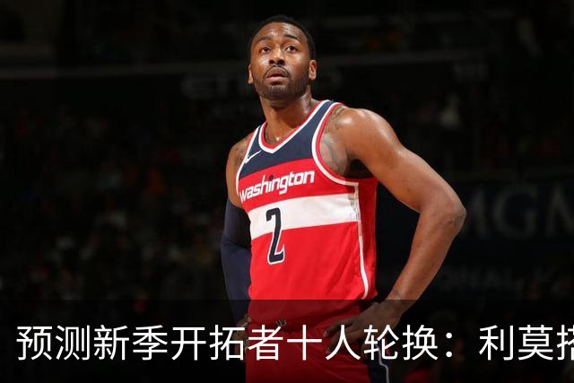 预测新季开拓者十人轮换：利莫搭档后场 杨瀚森与罗威抢时间