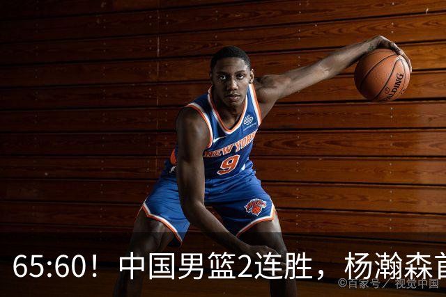 65:60！中国男篮2连胜，杨瀚森首秀7+8低迷，廖三宁爆发徐昕重伤