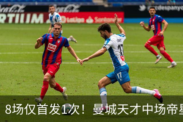 8场仅首发1次！曼城天才中场帝星惨遭德尚冷落沦为摆设，令人唏嘘