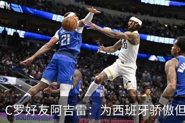 C罗好友阿吉雷：为西班牙骄傲但为C罗出局而痛心；C罗改变了足球