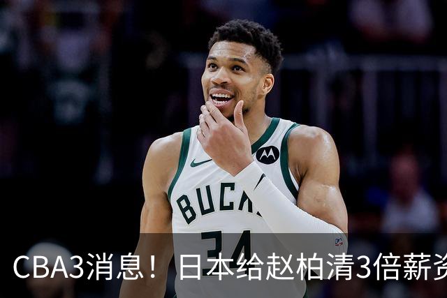 CBA3消息！日本给赵柏清3倍薪资，霍楠上任宁波总经理，中国男篮实力榜第八