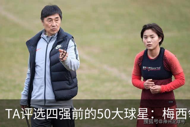 TA评选四强前的50大球星：梅西领衔，姆巴佩贝林前三，C罗落选